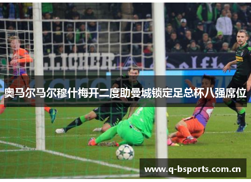 奥马尔马尔穆什梅开二度助曼城锁定足总杯八强席位